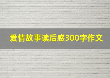 爱情故事读后感300字作文