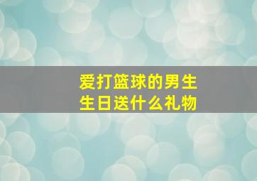 爱打篮球的男生生日送什么礼物