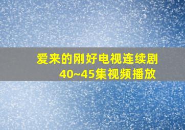 爱来的刚好电视连续剧40~45集视频播放