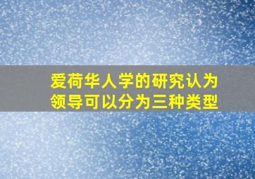 爱荷华人学的研究认为领导可以分为三种类型