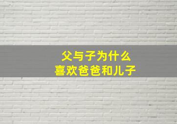 父与子为什么喜欢爸爸和儿子