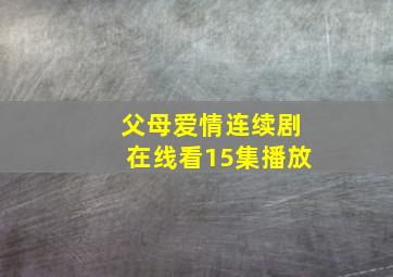 父母爱情连续剧在线看15集播放