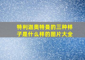 特利迦奥特曼的三种样子是什么样的图片大全