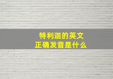 特利迦的英文正确发音是什么