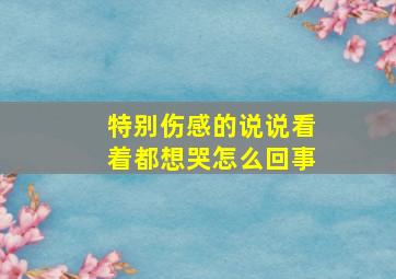 特别伤感的说说看着都想哭怎么回事