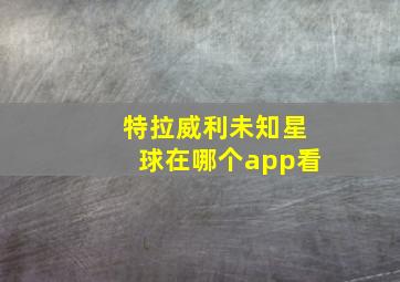 特拉威利未知星球在哪个app看