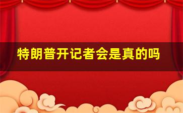 特朗普开记者会是真的吗