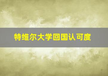 特维尔大学回国认可度