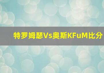 特罗姆瑟Vs奥斯KFuM比分