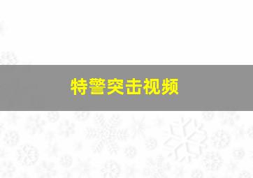 特警突击视频