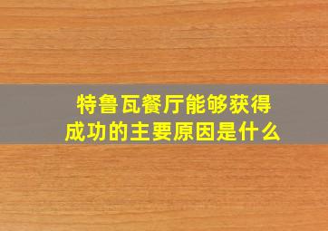 特鲁瓦餐厅能够获得成功的主要原因是什么