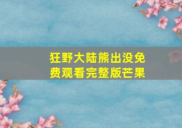 狂野大陆熊出没免费观看完整版芒果