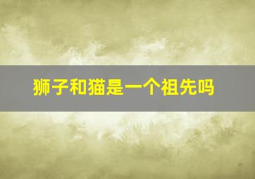 狮子和猫是一个祖先吗