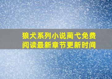 狼犬系列小说蔺弋免费阅读最新章节更新时间