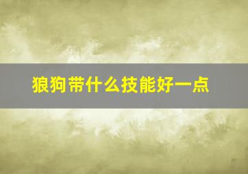 狼狗带什么技能好一点