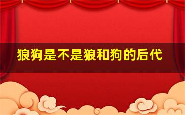 狼狗是不是狼和狗的后代