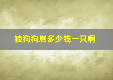 狼狗狗崽多少钱一只啊