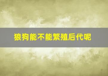 狼狗能不能繁殖后代呢