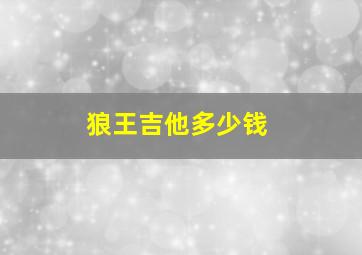 狼王吉他多少钱