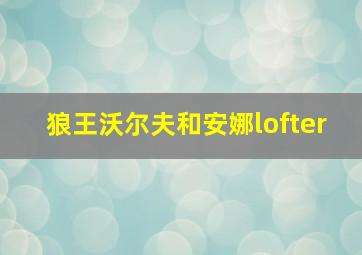 狼王沃尔夫和安娜lofter