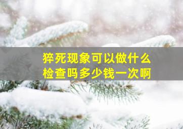 猝死现象可以做什么检查吗多少钱一次啊