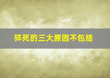 猝死的三大原因不包括