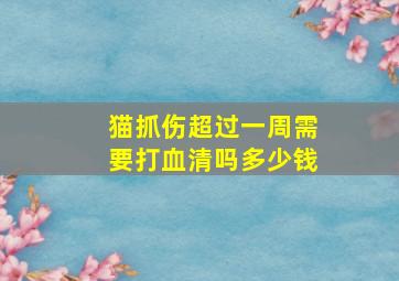 猫抓伤超过一周需要打血清吗多少钱