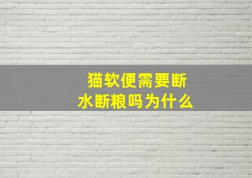 猫软便需要断水断粮吗为什么