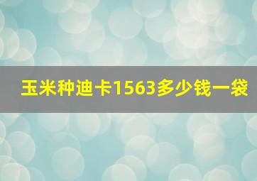 玉米种迪卡1563多少钱一袋