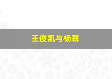 王俊凯与杨幂