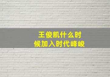 王俊凯什么时候加入时代峰峻