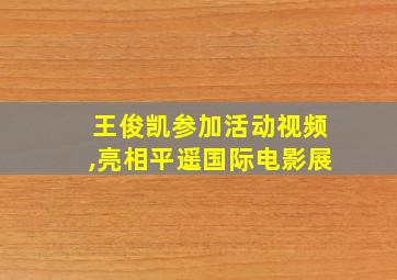 王俊凯参加活动视频,亮相平遥国际电影展