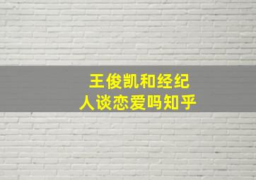 王俊凯和经纪人谈恋爱吗知乎