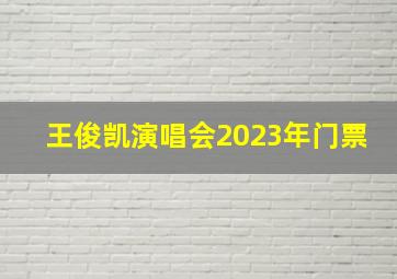 王俊凯演唱会2023年门票