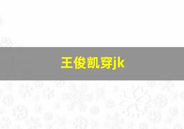 王俊凯穿jk