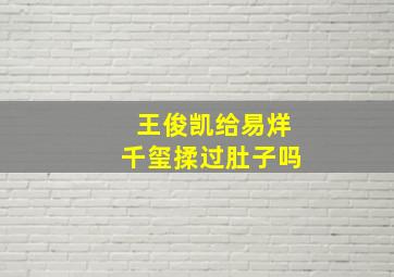 王俊凯给易烊千玺揉过肚子吗