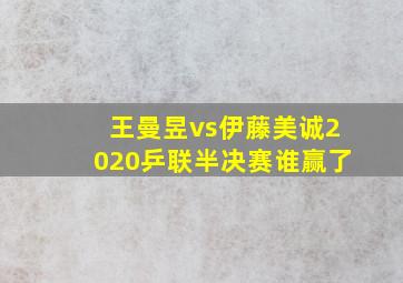 王曼昱vs伊藤美诚2020乒联半决赛谁赢了