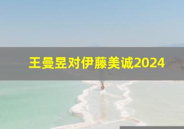 王曼昱对伊藤美诚2024