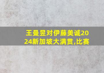 王曼昱对伊藤美诚2024新加坡大满贯,比赛