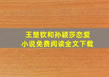 王楚钦和孙颖莎恋爱小说免费阅读全文下载