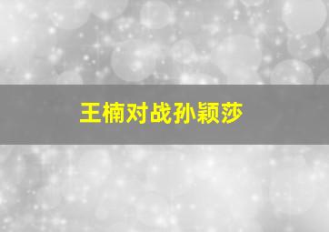 王楠对战孙颖莎