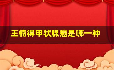 王楠得甲状腺癌是哪一种