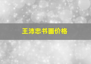 王沛忠书画价格