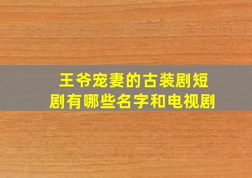 王爷宠妻的古装剧短剧有哪些名字和电视剧