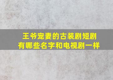 王爷宠妻的古装剧短剧有哪些名字和电视剧一样