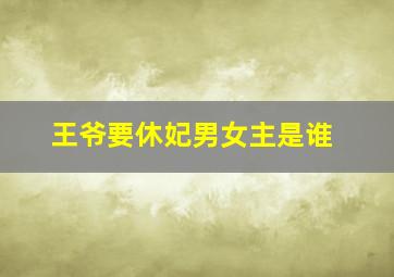 王爷要休妃男女主是谁