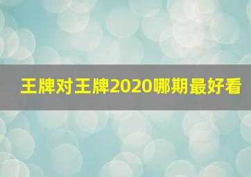 王牌对王牌2020哪期最好看