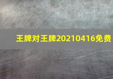 王牌对王牌20210416免费