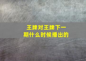 王牌对王牌下一期什么时候播出的