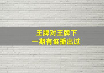 王牌对王牌下一期有谁播出过